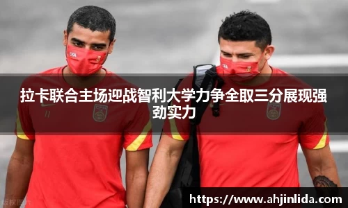 拉卡联合主场迎战智利大学力争全取三分展现强劲实力